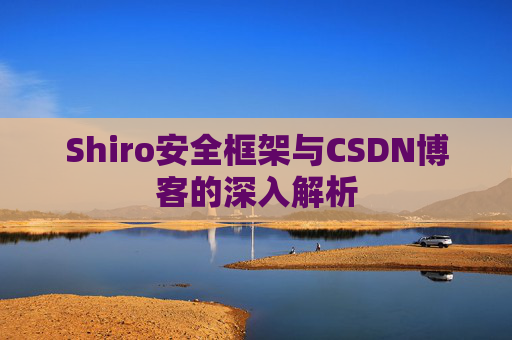 Shiro安全框架与CSDN博客的深入解析